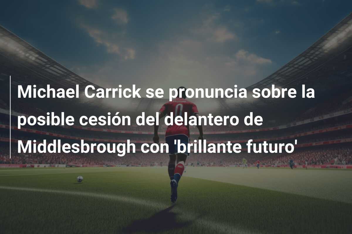 Michael Carrick se pronuncia sobre la posible cesión del delantero de Middlesbrough con ‘brillante futuro’