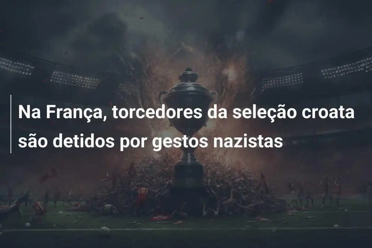 Na França, torcedores da seleção croata são detidos por gestos nazistas