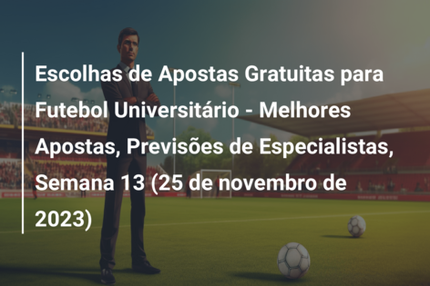 Escolhas de Apostas Gratuitas para Futebol Universitário – Melhores Apostas, Previsões de Especialistas, Semana 13 (25 de novembro de 2023)