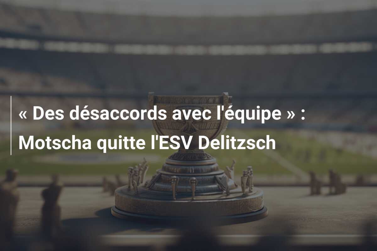 « Des désaccords avec l'équipe » : Motscha quitte l'ESV Delitzsch