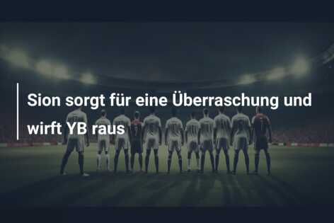 Sion sorgt für eine Überraschung und wirft YB raus
