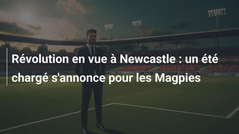 Révolution en vue à Newcastle : un été chargé s'annonce pour les Magpies