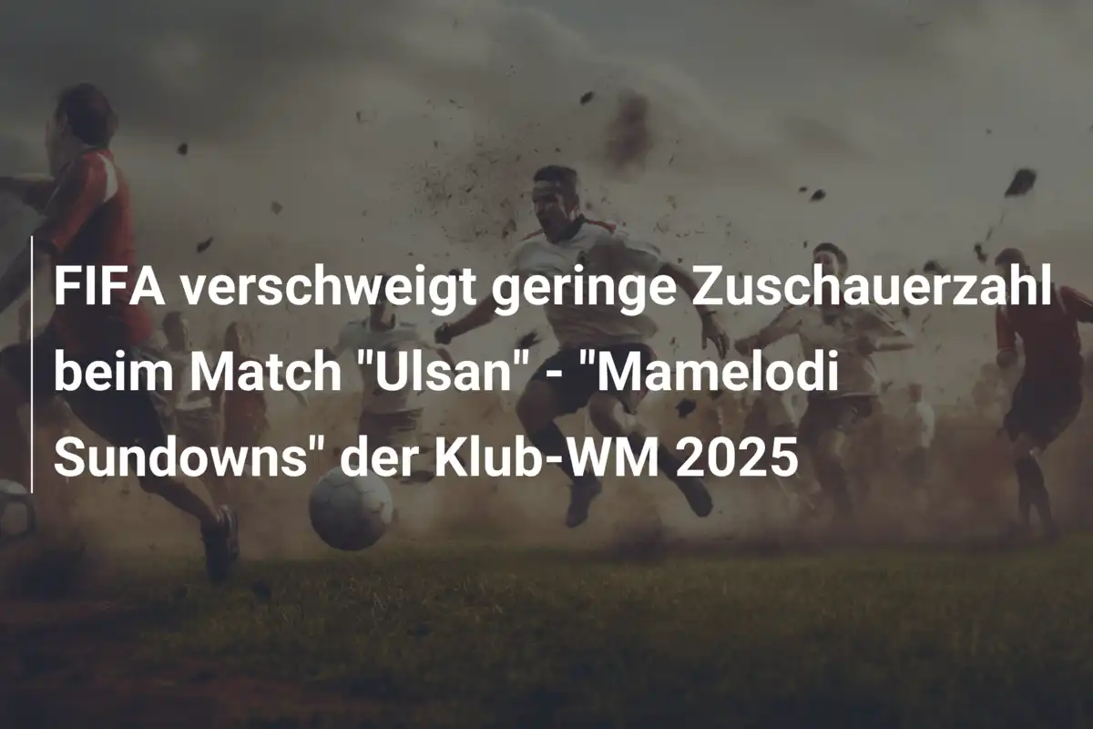 FIFA verschweigt geringe Zuschauerzahl beim Match "Ulsan" - "Mamelodi Sundowns" der Klub-WM 2025