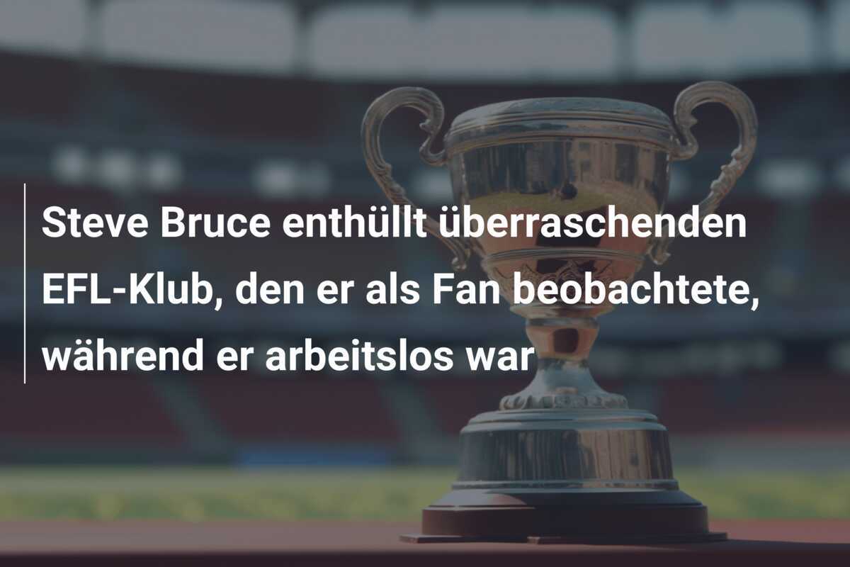 Steve Bruce enthüllt überraschenden EFL-Klub, den er als Fan beobachtete, während er arbeitslos war