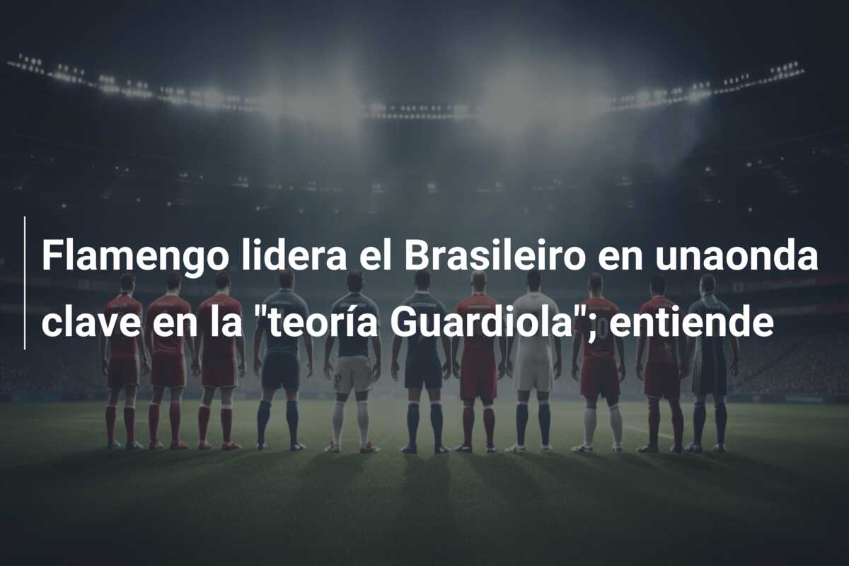 Flamengo lidera el Brasileiro en unaonda clave en la “teoría Guardiola”; entiende