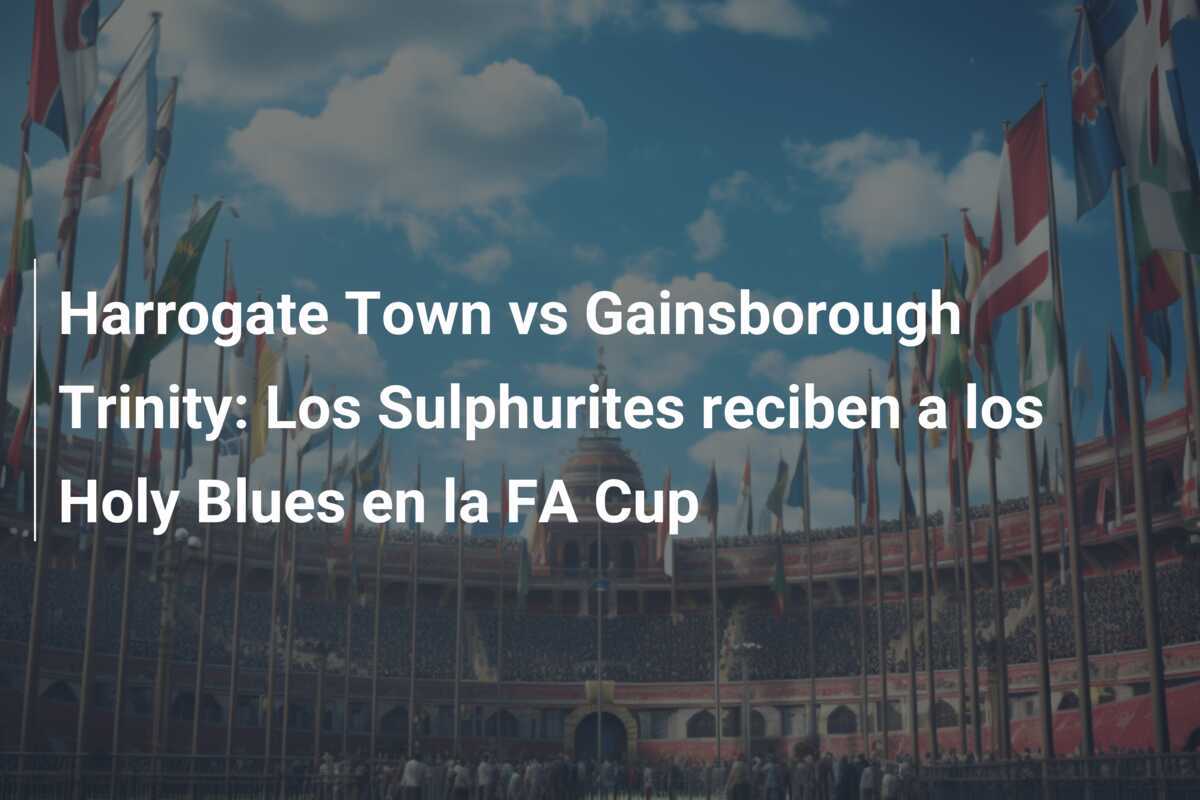 Harrogate Town vs Gainsborough Trinity: Los Sulphurites reciben a los Holy Blues en la FA Cup