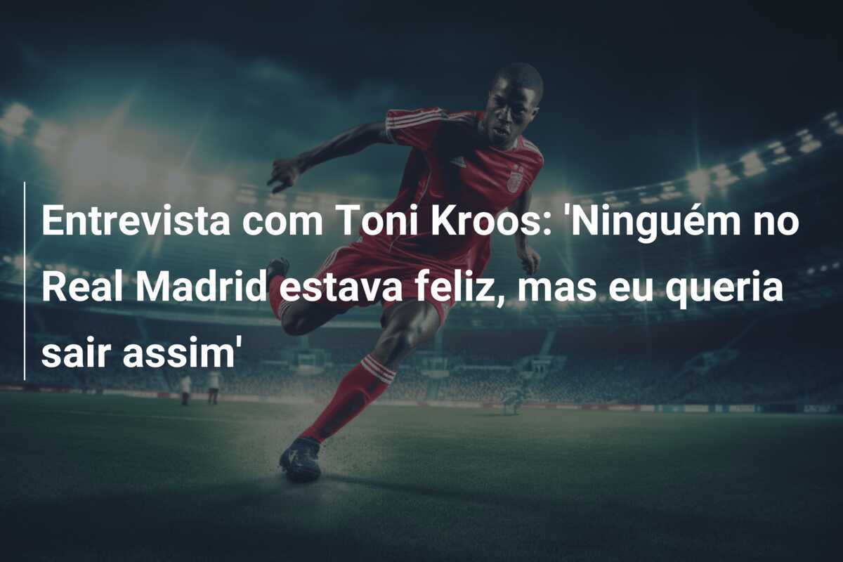 Entrevista com Toni Kroos: 'Ninguém no Real Madrid estava feliz, mas eu queria sair assim'