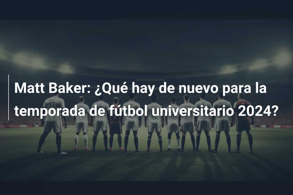 Matt Baker: ¿Qué hay de nuevo para la temporada de fútbol universitario 2024?