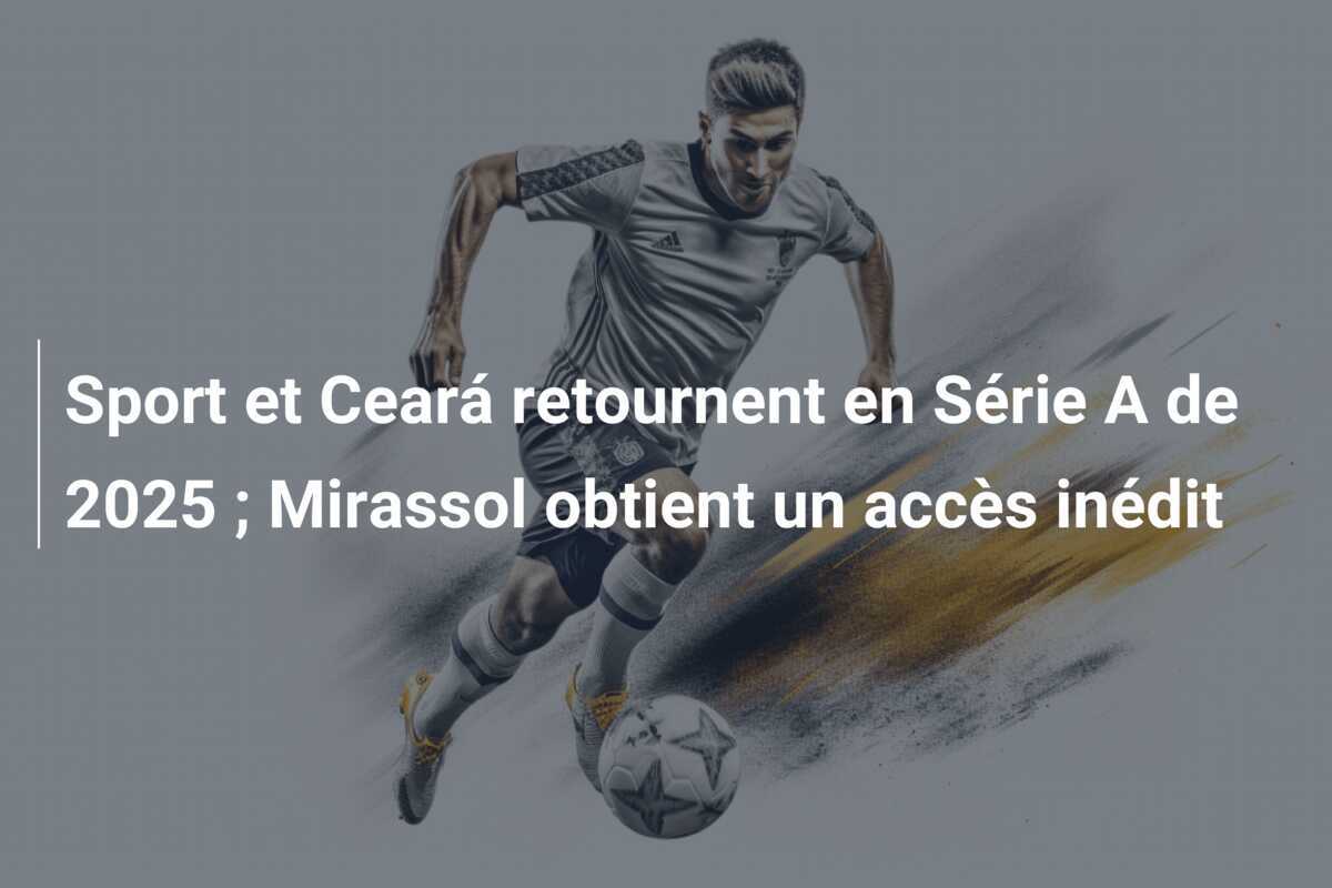 Sport et Ceará retournent en Série A de 2025 ; Mirassol obtient un accès inédit
