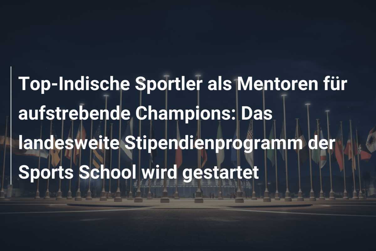 Top-Indische Sportler als Mentoren für aufstrebende Champions: Das landesweite Stipendienprogramm der Sports School wird gestartet