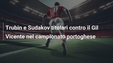 Trubin e Sudakov titolari contro il Gil Vicente nel campionato portoghese