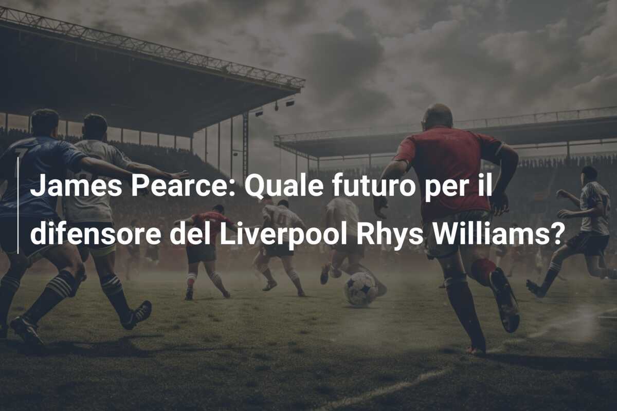 James Pearce: Quale futuro per il difensore del Liverpool Rhys Williams?