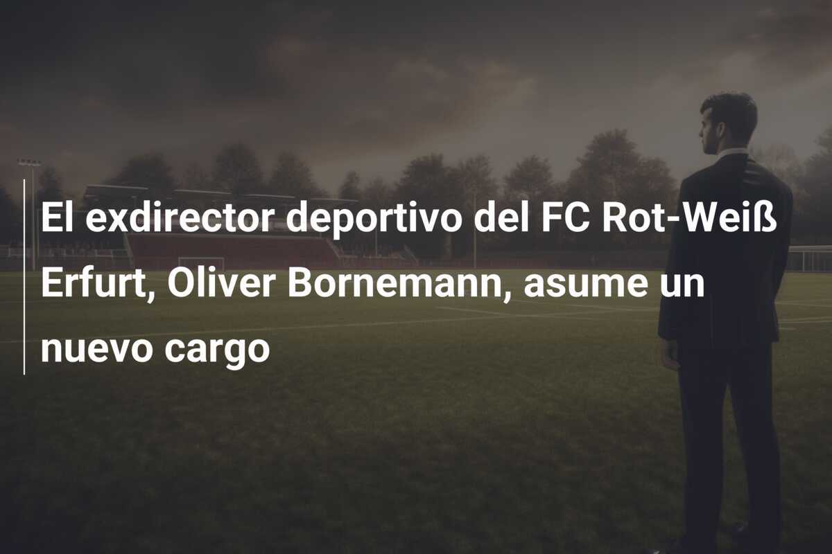 El exdirector deportivo del FC Rot-Weiß Erfurt, Oliver Bornemann, asume un nuevo cargo