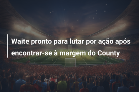Waite pronto para lutar por ação após encontrar-se à margem do County