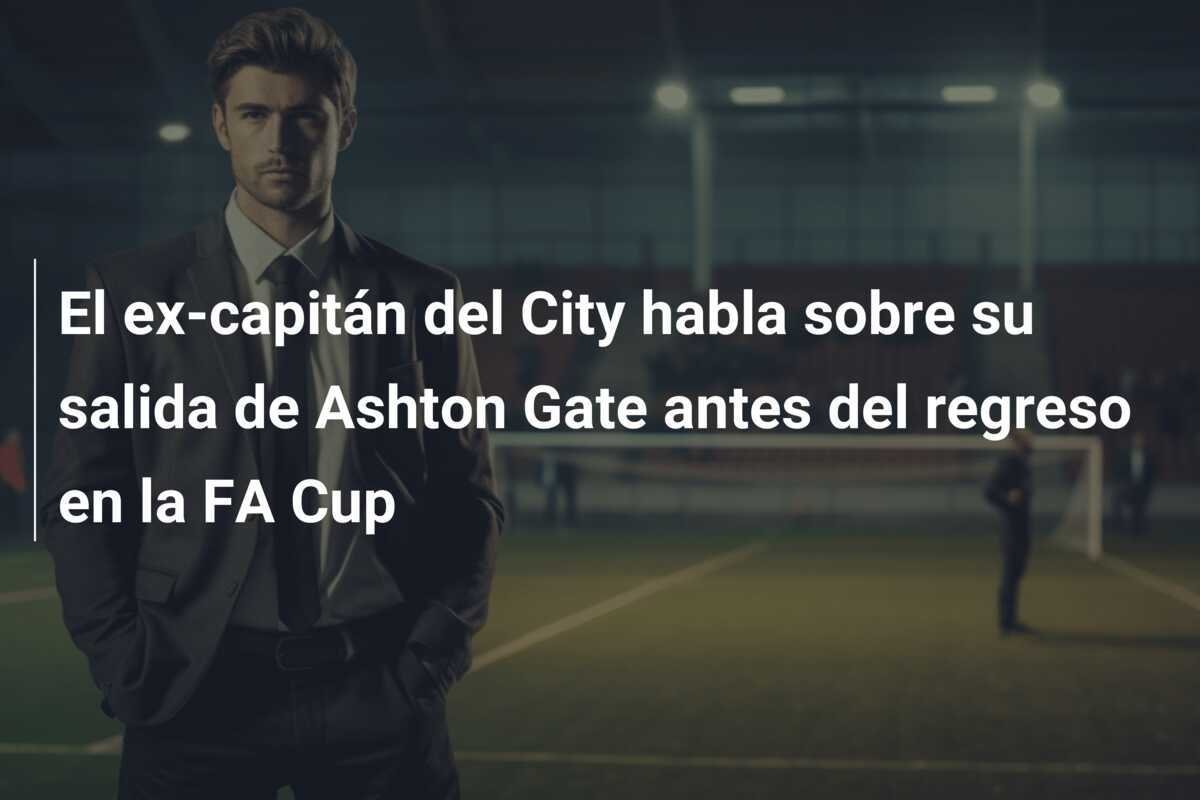 El ex-capitán del City habla sobre su salida de Ashton Gate antes del regreso en la FA Cup