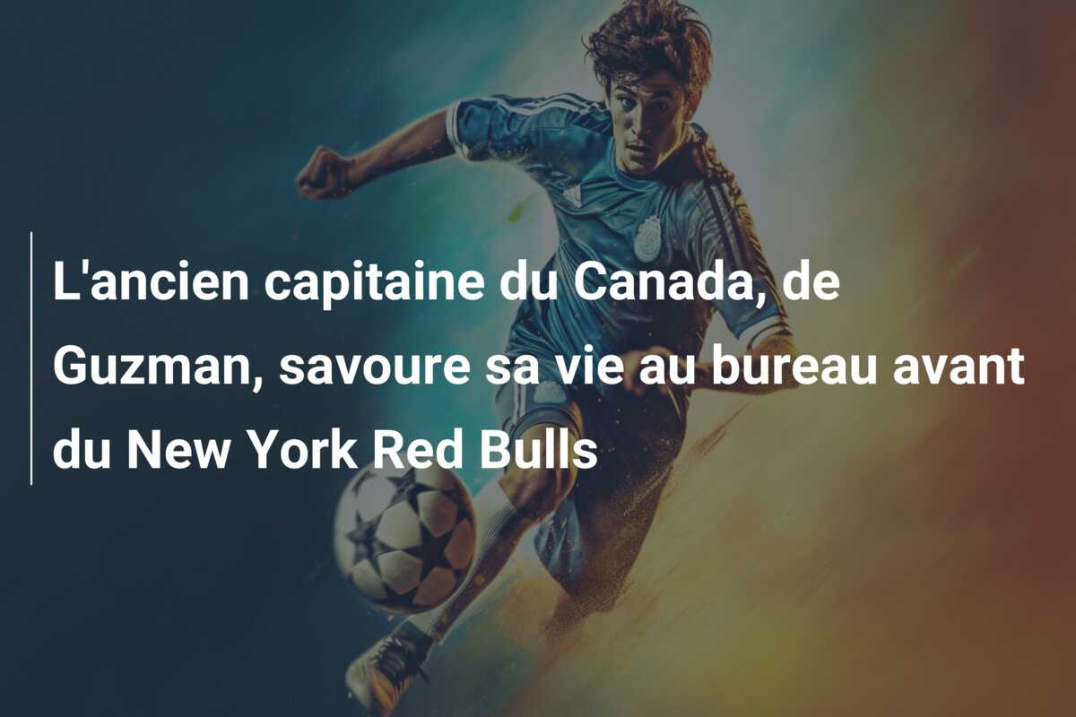 L’ancien capitaine du Canada, de Guzman, savoure sa vie au bureau avant du New York Red Bulls