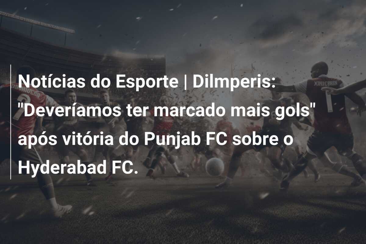 Notícias do Esporte | Dilmperis: "Deveríamos ter marcado mais gols" após vitória do Punjab FC sobre o Hyderabad FC.