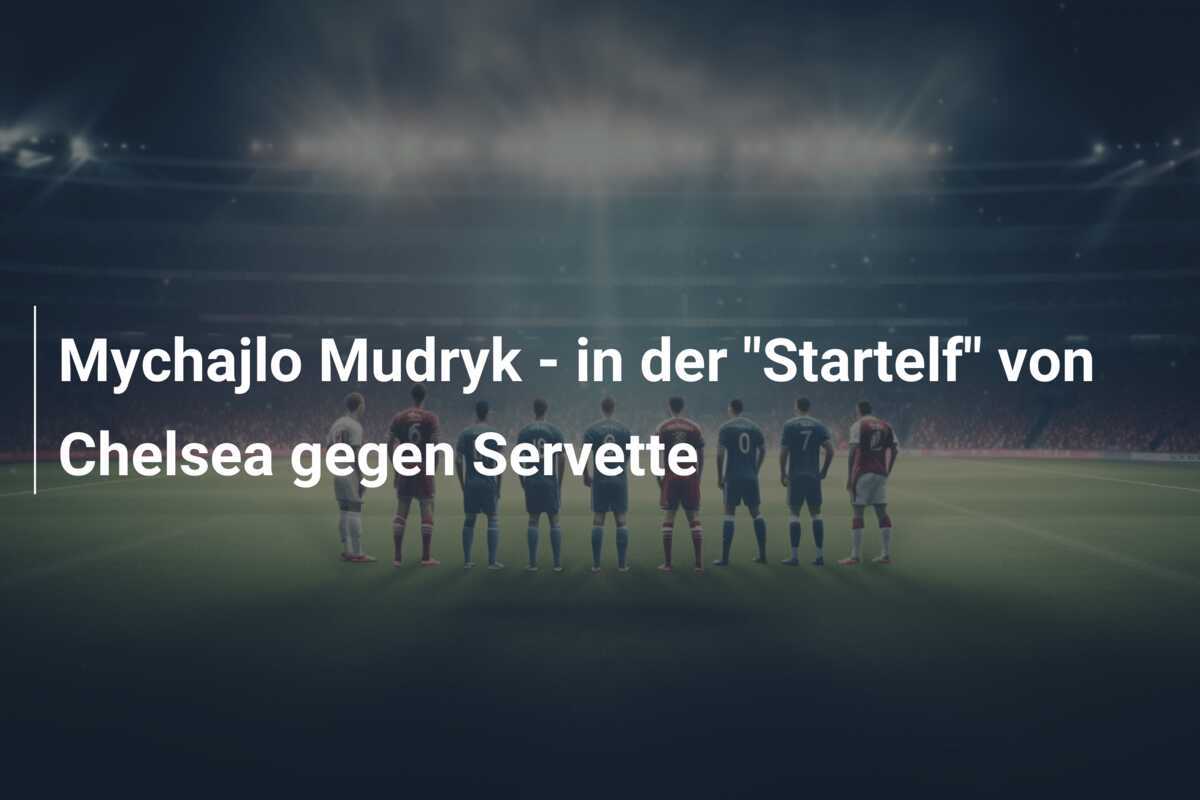 Mychajlo Mudryk – in der “Startelf” von Chelsea gegen Servette
