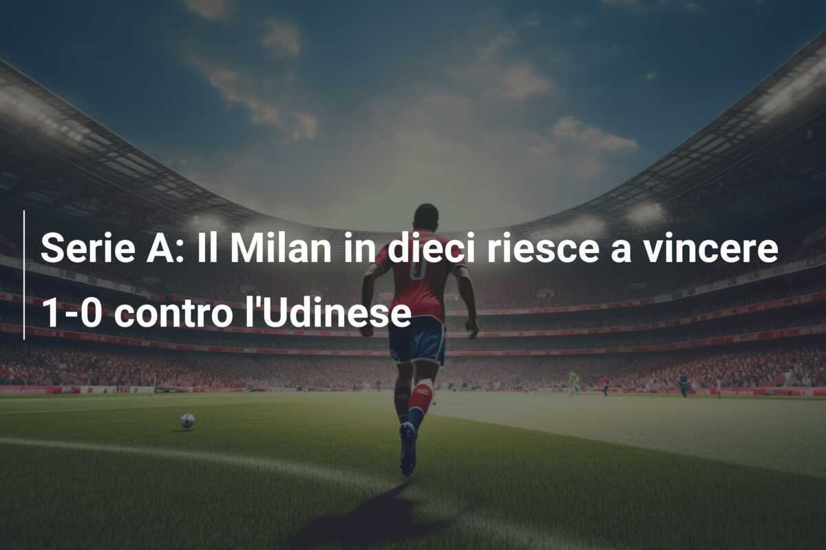 Serie A: Il Milan in dieci riesce a vincere 1-0 contro l'Udinese