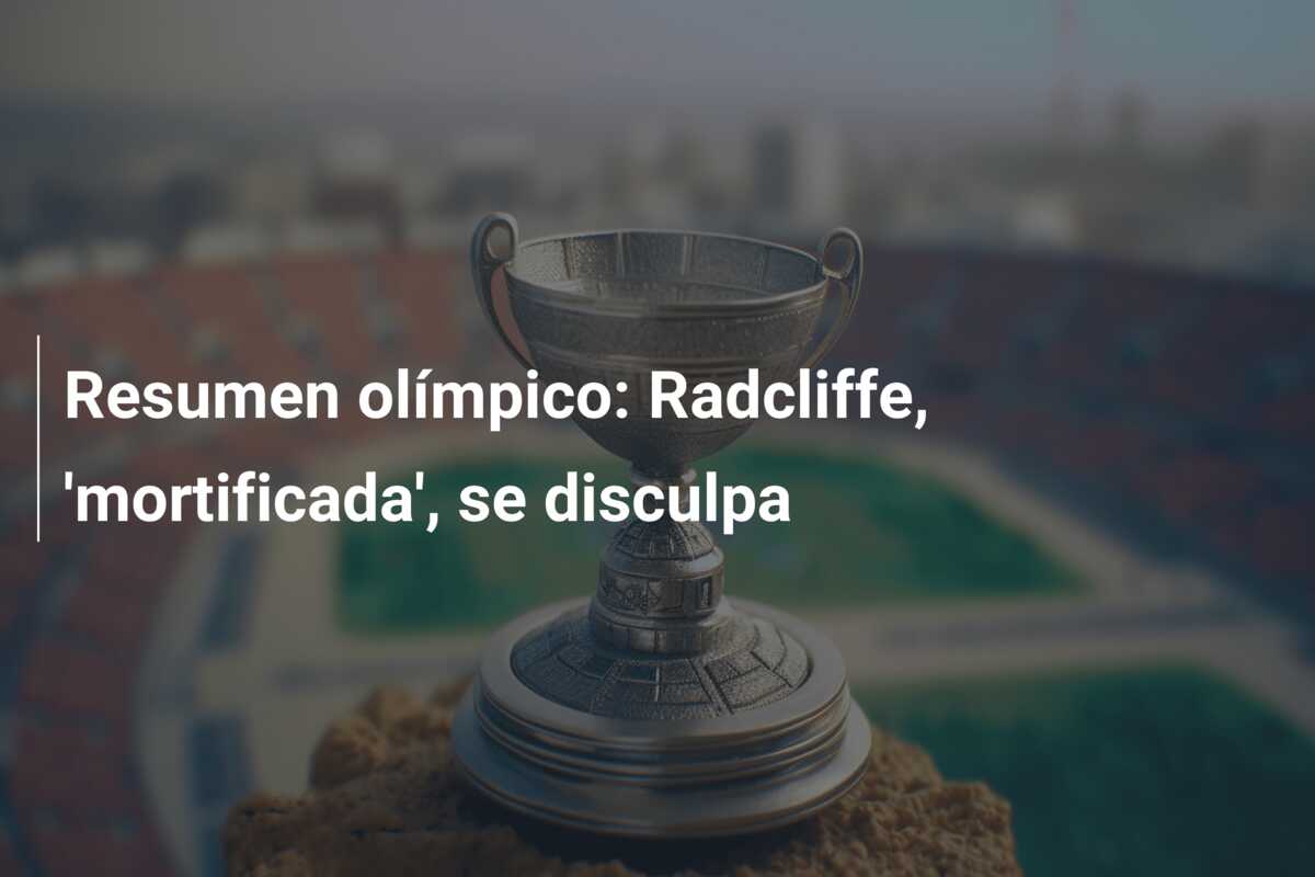 Resumen olímpico: Radcliffe, ‘mortificada’, se disculpa