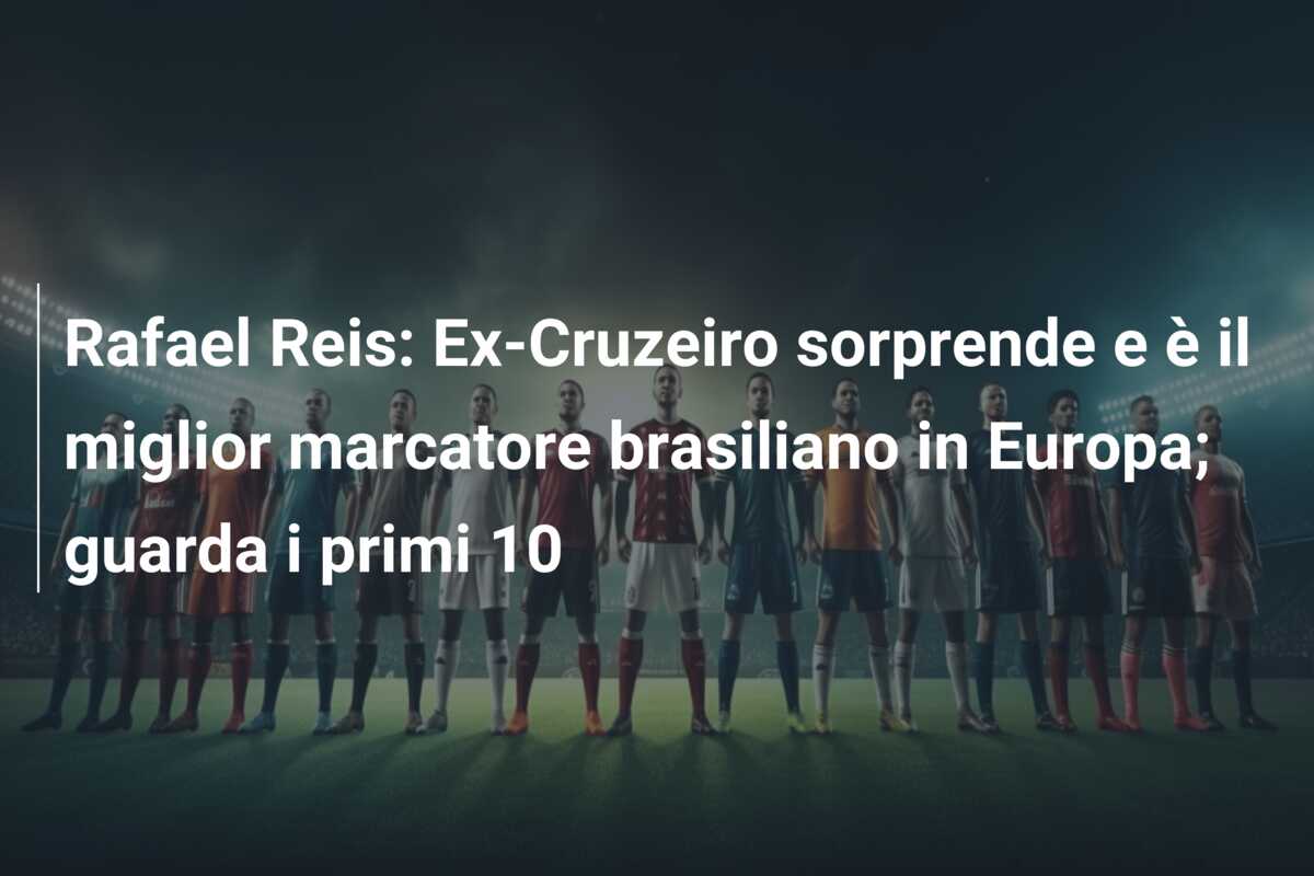 Rafael Reis: Ex-Cruzeiro sorprende e è il miglior marcatore brasiliano in Europa; guarda i primi 10