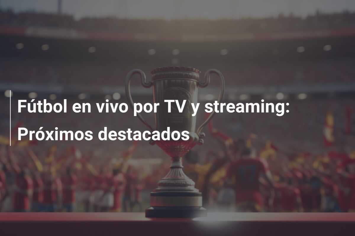 Fútbol en vivo por TV y streaming: Próximos destacados