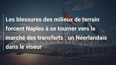 Les blessures des milieux de terrain forcent Naples à se tourner vers le marché des transferts : un Néerlandais dans le viseur