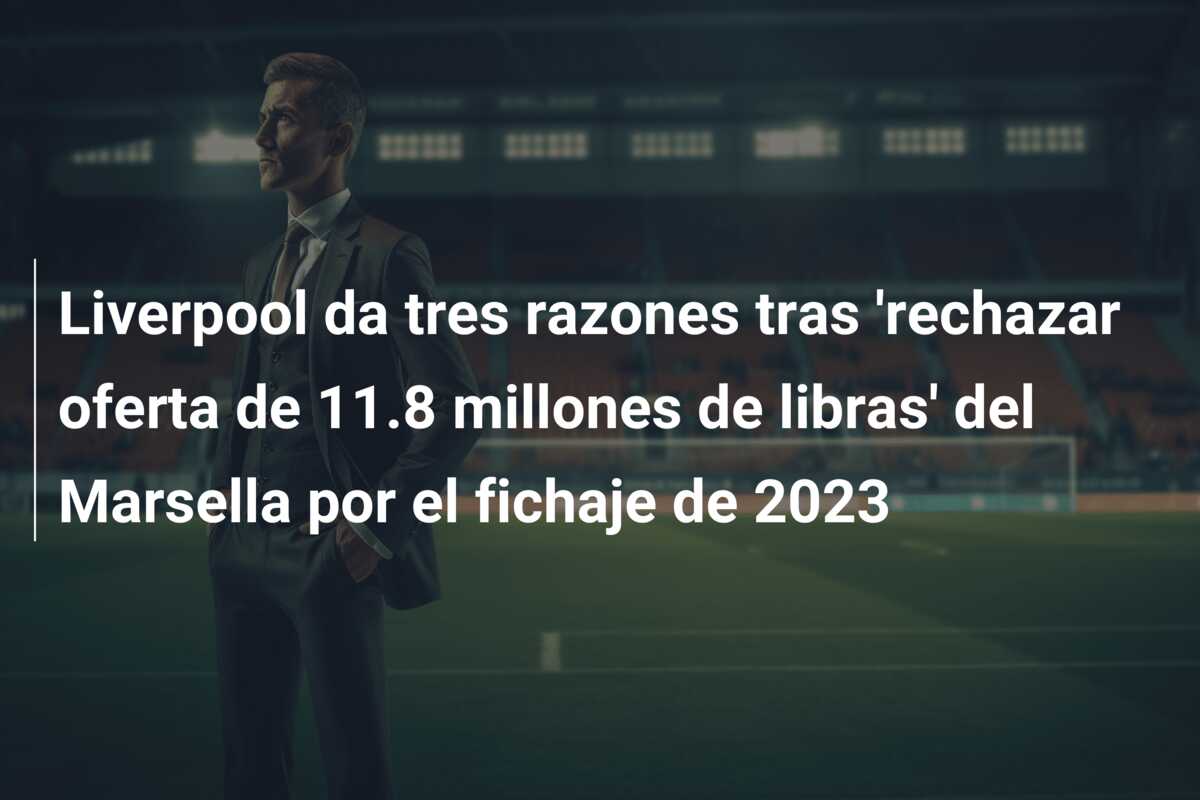 Liverpool da tres razones tras ‘rechazar oferta de 11.8 millones de libras’ del Marsella por el fichaje de 2023