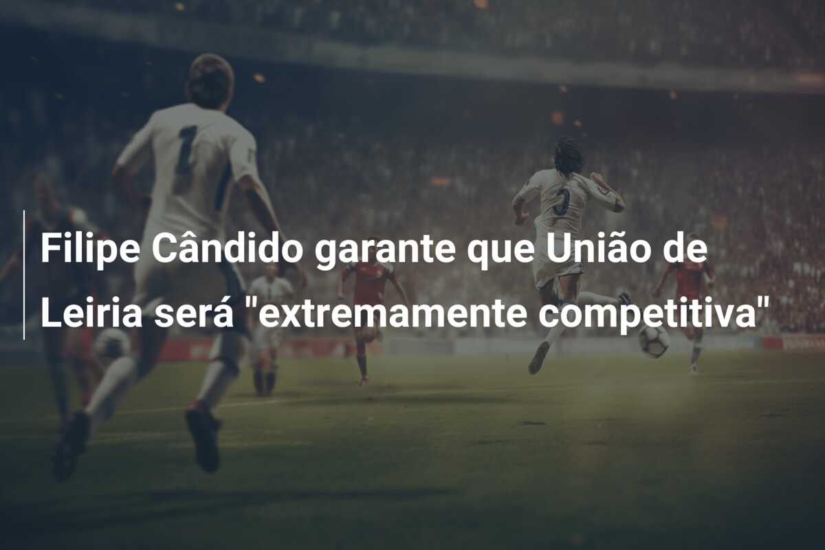 Filipe Cândido garante que União de Leiria será “extremamente competitiva”