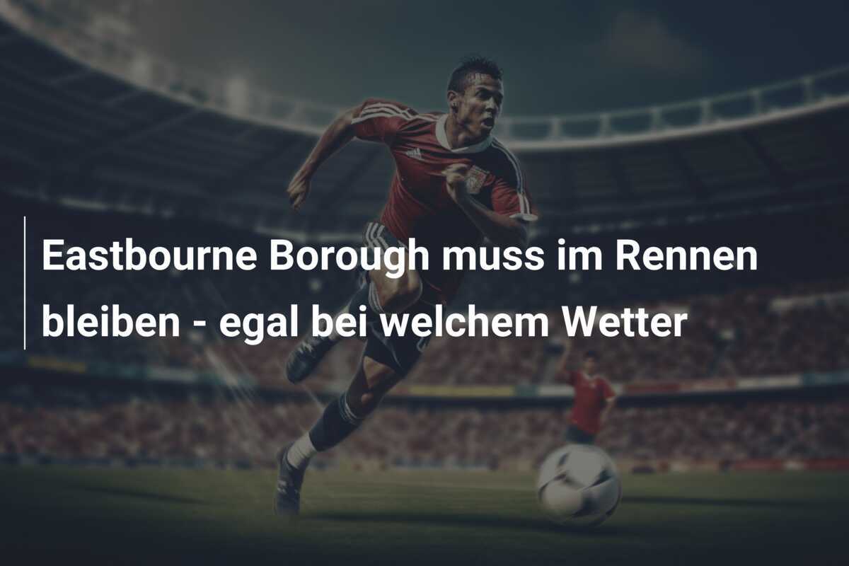 Eastbourne Borough muss im Rennen bleiben - egal bei welchem Wetter