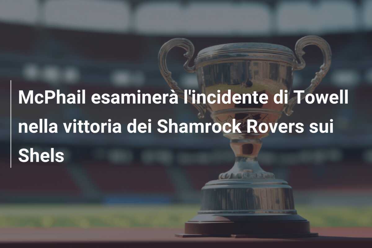 McPhail esaminerà l'incidente di Towell nella vittoria dei Shamrock Rovers sui Shels