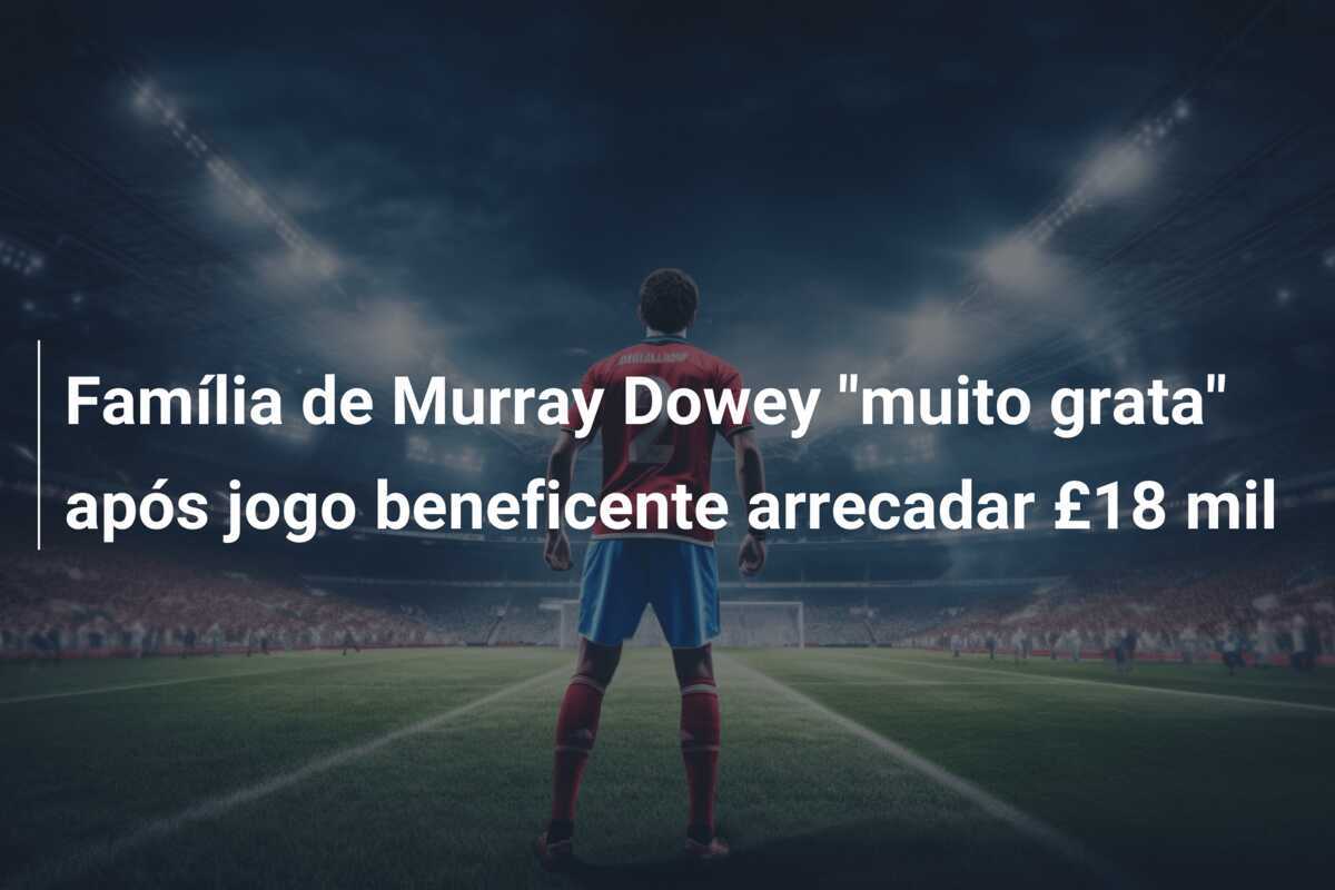 Família de Murray Dowey "muito grata" após jogo beneficente arrecadar £18 mil