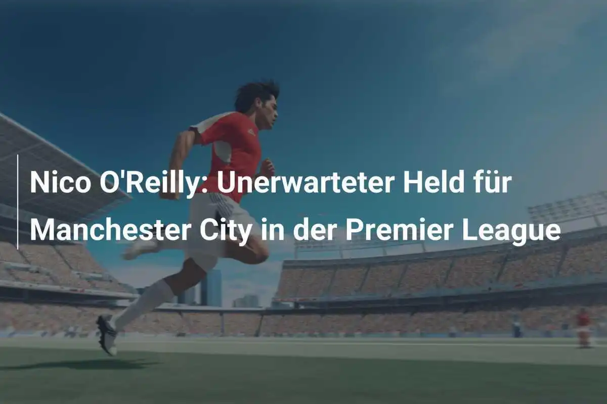 Nico O'Reilly: Unerwarteter Held für Manchester City in der Premier League