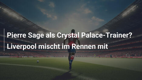 Pierre Sage als Crystal Palace-Trainer? Liverpool mischt im Rennen mit
