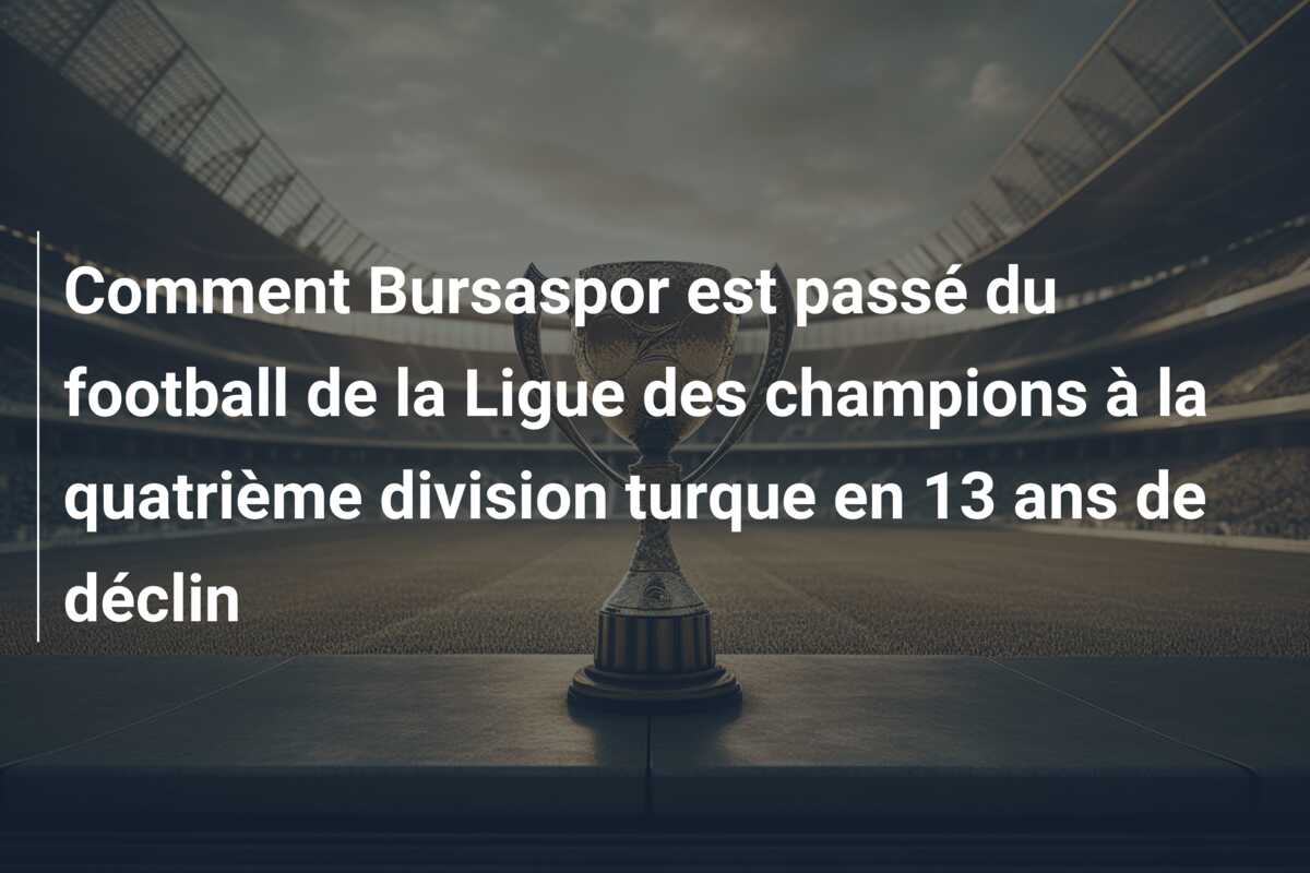 Comment Bursaspor est passé du football de la Ligue des champions à la quatrième division turque en 13 ans de déclin