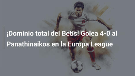 ¡Dominio total del Betis! Golea 4-0 al Panathinaikos en la Europa League