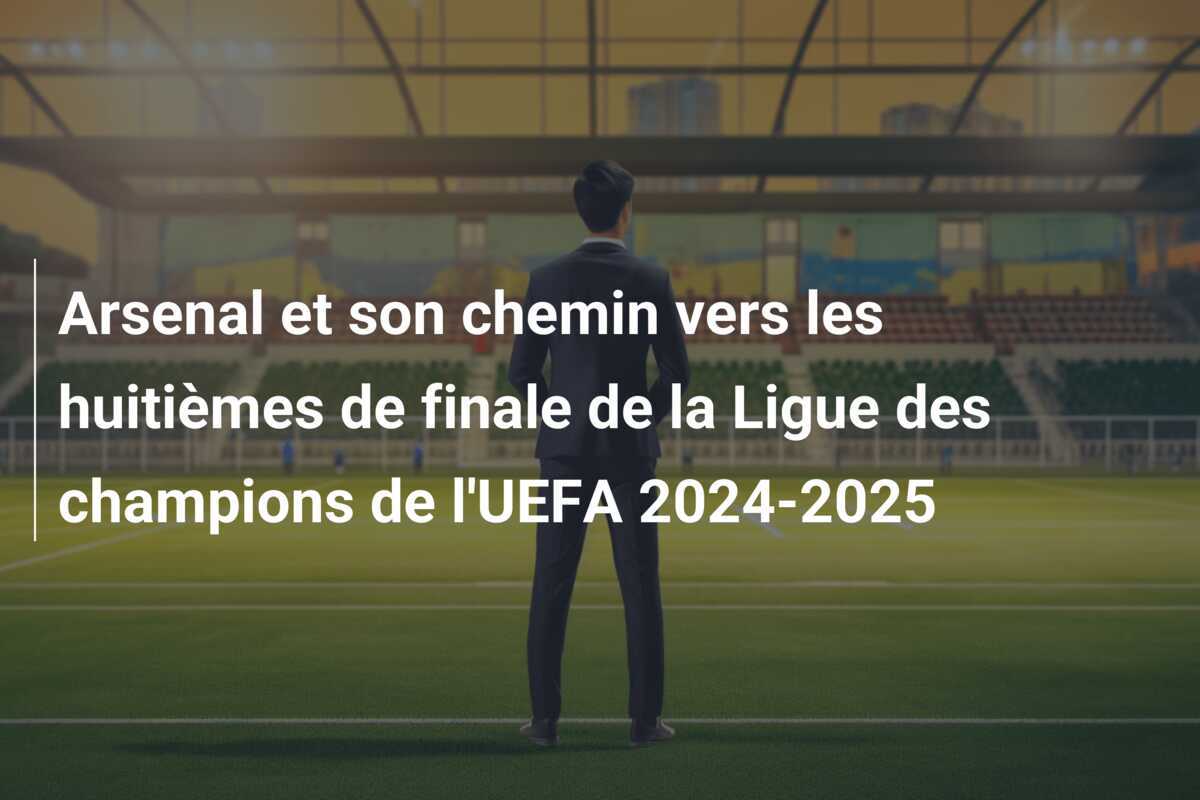 Arsenal et son chemin vers les huitièmes de finale de la Ligue des champions de l'UEFA 2024-2025
