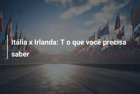 Itália x Irlanda: T o que você precisa saber