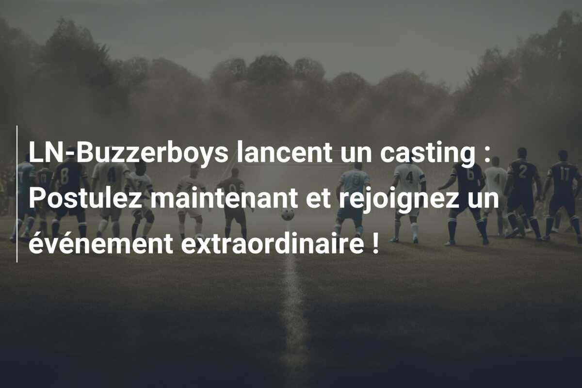 LN-Buzzerboys lancent un casting : Postulez maintenant et rejoignez un événement extraordinaire !