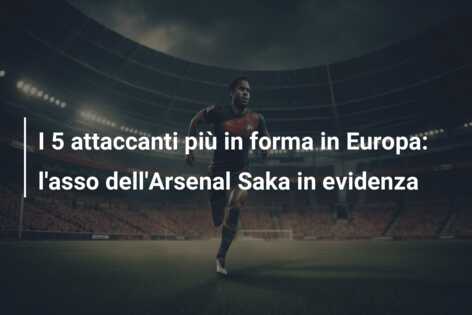 I 5 attaccanti più in forma in Europa: l’asso dell’Arsenal Saka in evidenza