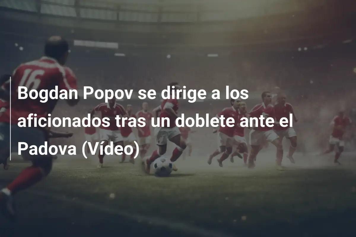 Bogdan Popov se dirige a los aficionados tras un doblete ante el Padova (Vídeo)