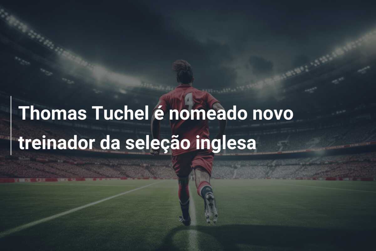 Thomas Tuchel é nomeado novo treinador da seleção inglesa