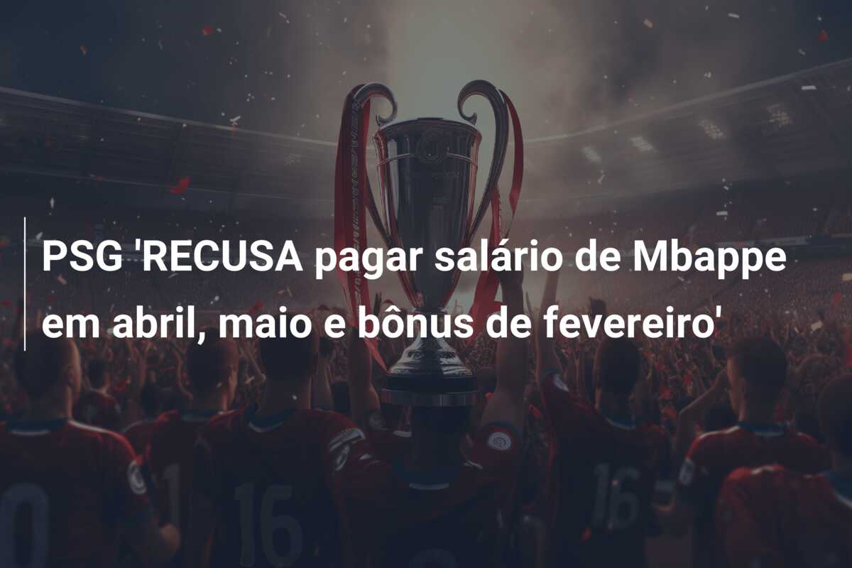 PSG ‘RECUSA pagar salário de Mbappe em abril, maio e bônus de fevereiro’