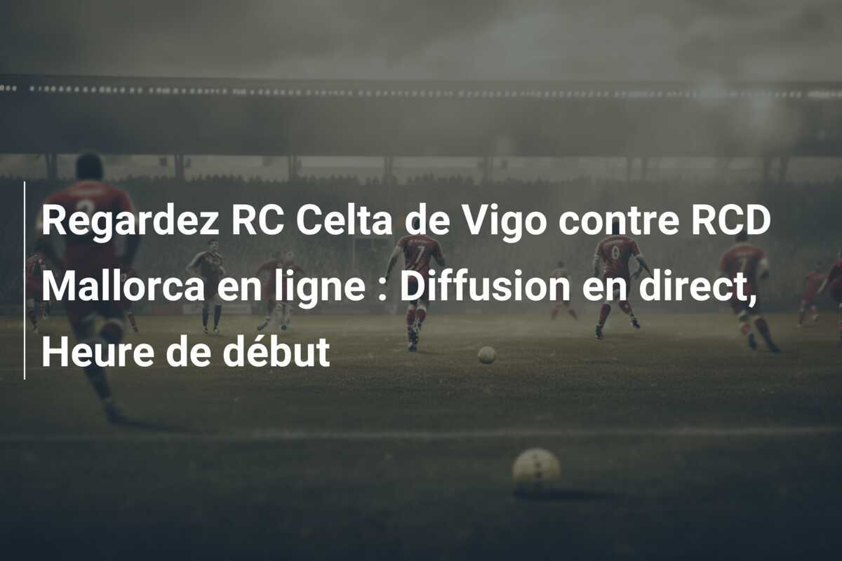 Regardez RC Celta de Vigo contre RCD Mallorca en ligne : Diffusion en direct, Heure de début