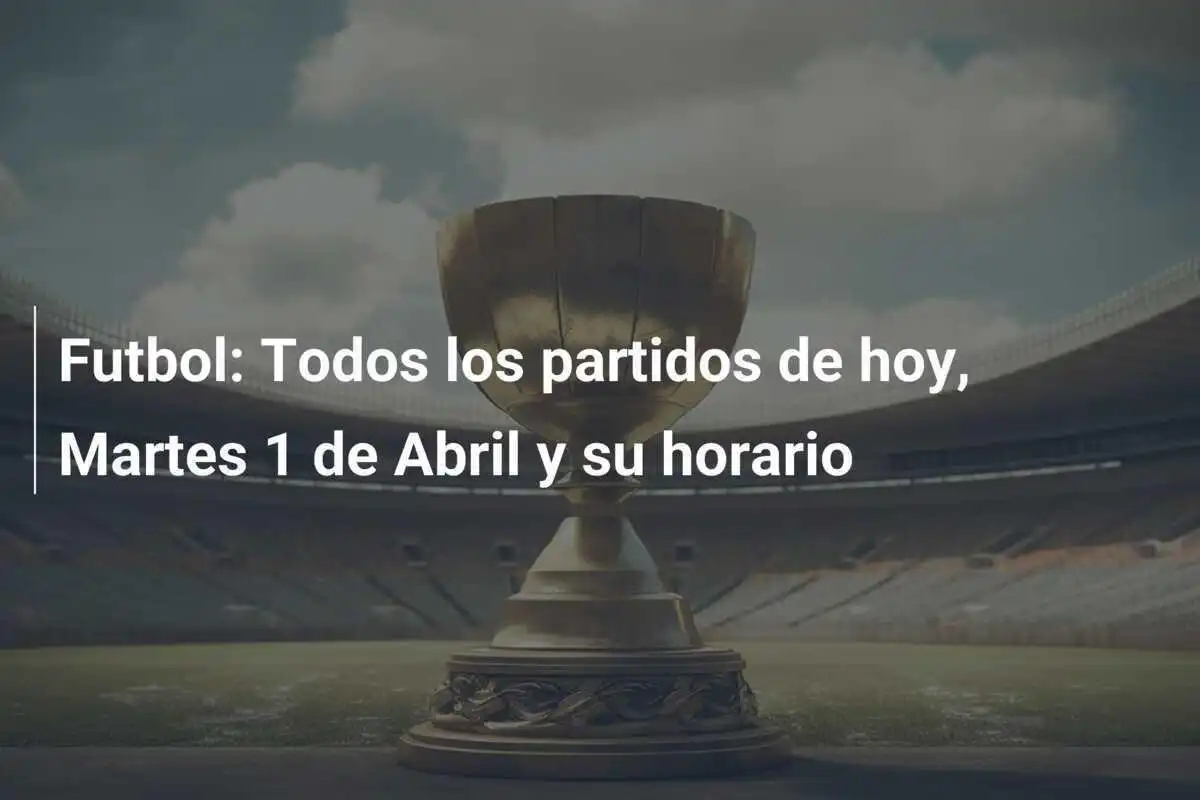 Futbol: Todos los partidos de hoy, Martes 1 de Abril y su horario