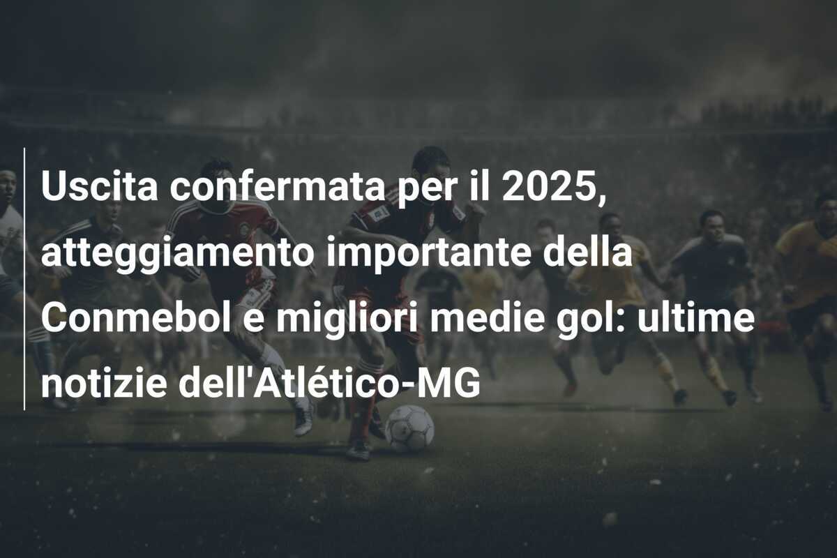 Uscita confermata per il 2025, atteggiamento importante della Conmebol e migliori medie gol: ultime notizie dell'Atlético-MG