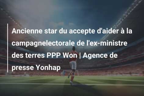 Ancienne star du accepte d’aider à la campagnelectorale de l’ex-ministre des terres PPP Won | Agence de presse Yonhap