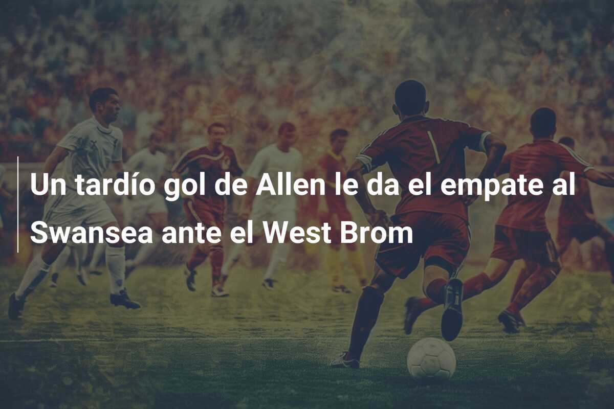 Un tardío gol de Allen le da el empate al Swansea ante el West Brom