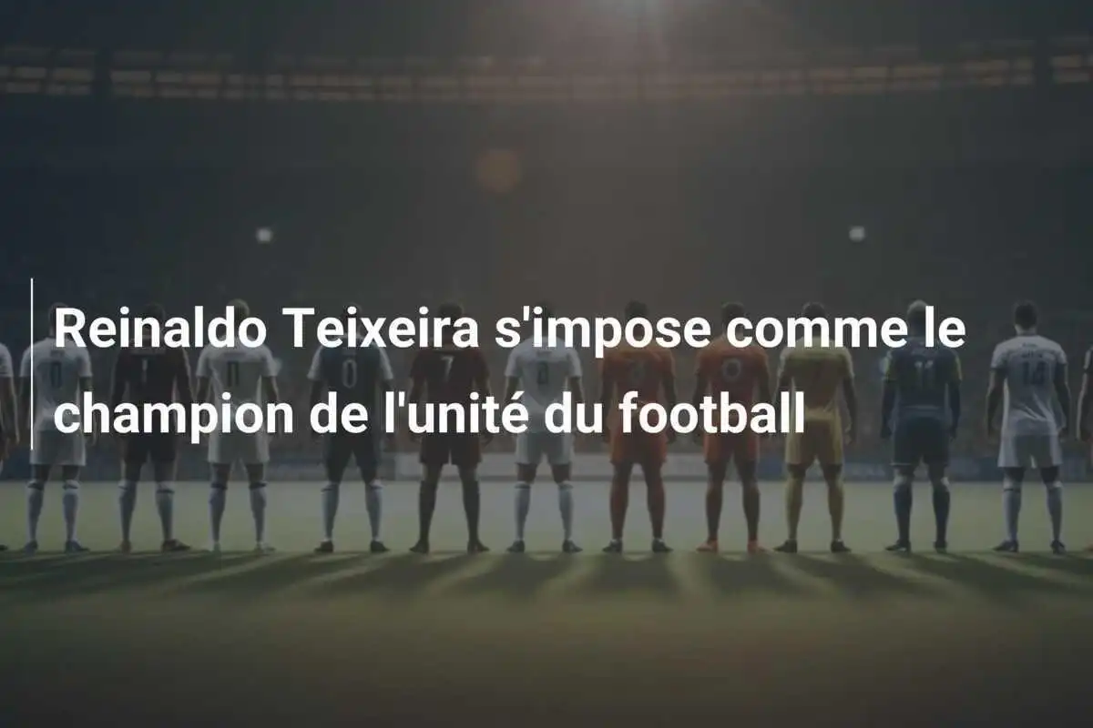 Reinaldo Teixeira s'impose comme le champion de l'unité du football