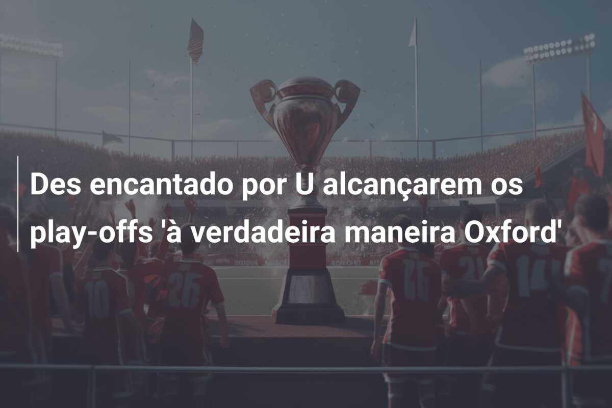Des encantado por U alcançarem os play-offs ‘à verdadeira maneira Oxford’